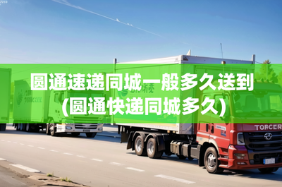 圆通速递同城一般多久送到 (圆通快递同城多久)